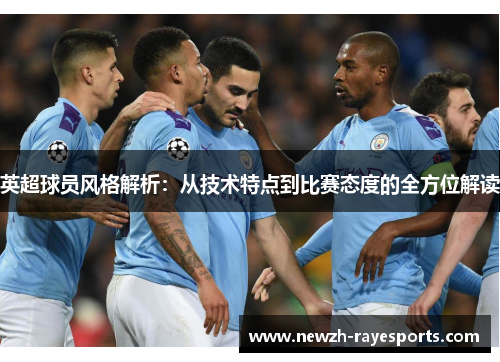 英超球员风格解析:从技术特点到比赛态度的全方位解读 英超球员风格解析:从技术特点到比赛态度的全方位解读