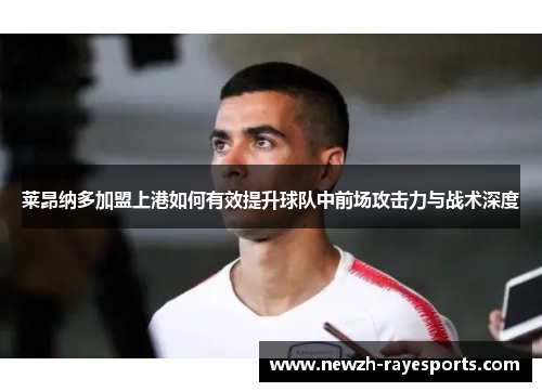 莱昂纳多加盟上港如何有效提升球队中前场攻击力与战术深度 莱昂纳多加盟上港如何有效提升球队中前场攻击力与战术深度