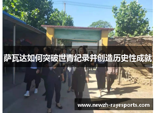 萨瓦达如何突破世青纪录并创造历史性成就 萨瓦达如何突破世青纪录并创造历史性成就