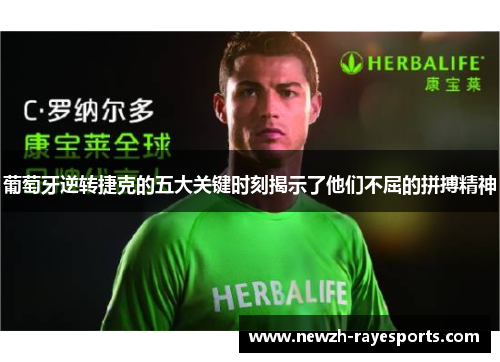 葡萄牙逆转捷克的五大关键时刻揭示了他们不屈的拼搏精神 葡萄牙逆转捷克的五大关键时刻揭示了他们不屈的拼搏精神