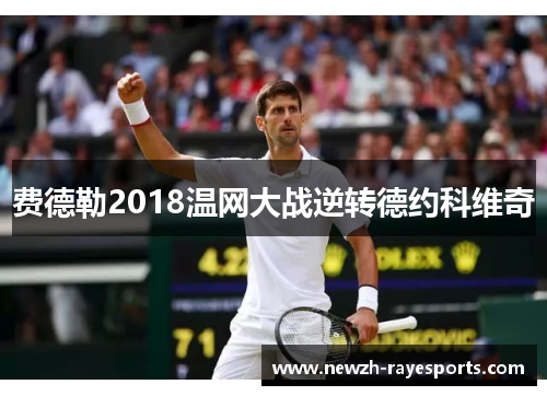 费德勒2018温网大战逆转德约科维奇 费德勒2018温网大战逆转德约科维奇