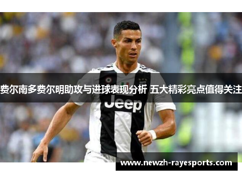 费尔南多费尔明助攻与进球表现分析 五大精彩亮点值得关注 费尔南多费尔明助攻与进球表现分析 五大精彩亮点值得关注