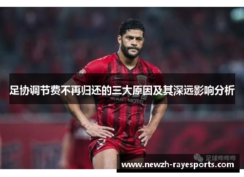 足协调节费不再归还的三大原因及其深远影响分析 足协调节费不再归还的三大原因及其深远影响分析