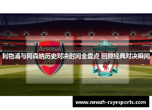 利物浦与阿森纳历史对决时间全盘点 回顾经典对决瞬间 利物浦与阿森纳历史对决时间全盘点 回顾经典对决瞬间