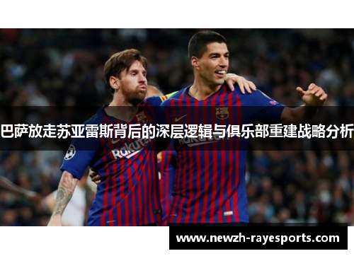 巴萨放走苏亚雷斯背后的深层逻辑与俱乐部重建战略分析 巴萨放走苏亚雷斯背后的深层逻辑与俱乐部重建战略分析