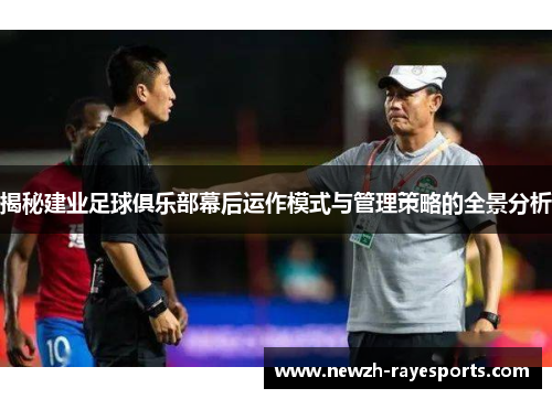 揭秘建业足球俱乐部幕后运作模式与管理策略的全景分析 揭秘建业足球俱乐部幕后运作模式与管理策略的全景分析