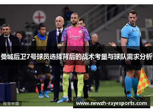 曼城后卫7号球员选择背后的战术考量与球队需求分析 曼城后卫7号球员选择背后的战术考量与球队需求分析