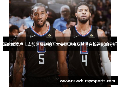 深度解读卢卡库加盟曼联的五大关键理由及其潜在长远影响分析 深度解读卢卡库加盟曼联的五大关键理由及其潜在长远影响分析