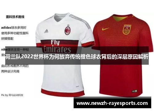 荷兰队2022世界杯为何放弃传统橙色球衣背后的深层原因解析 荷兰队2022世界杯为何放弃传统橙色球衣背后的深层原因解析