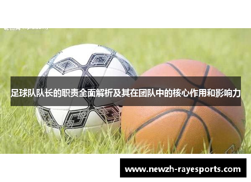 足球队队长的职责全面解析及其在团队中的核心作用和影响力 足球队队长的职责全面解析及其在团队中的核心作用和影响力