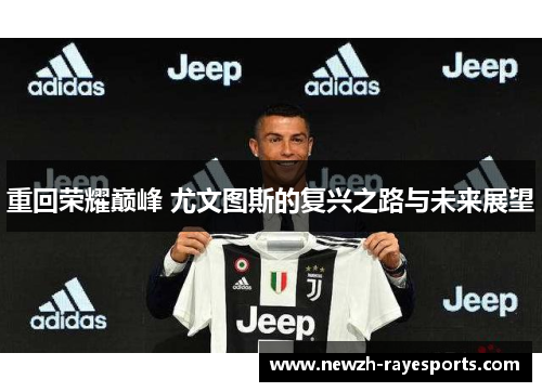 重回荣耀巅峰 尤文图斯的复兴之路与未来展望 重回荣耀巅峰 尤文图斯的复兴之路与未来展望