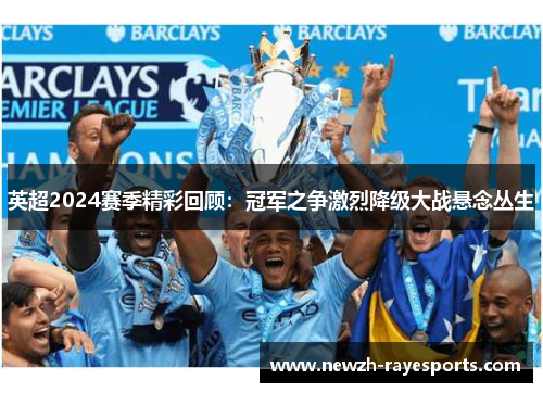 英超2024赛季精彩回顾：冠军之争激烈降级大战悬念丛生