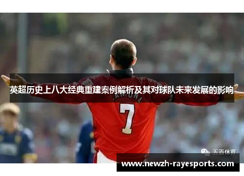 英超历史上八大经典重建案例解析及其对球队未来发展的影响 英超历史上八大经典重建案例解析及其对球队未来发展的影响