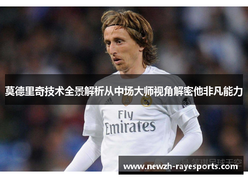莫德里奇技术全景解析从中场大师视角解密他非凡能力