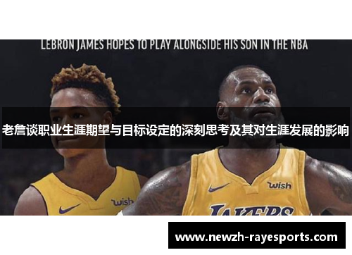 老詹谈职业生涯期望与目标设定的深刻思考及其对生涯发展的影响