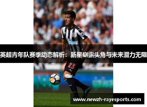 英超青年队赛季动态解析:新星崭露头角与未来潜力无限 英超青年队赛季动态解析:新星崭露头角与未来潜力无限