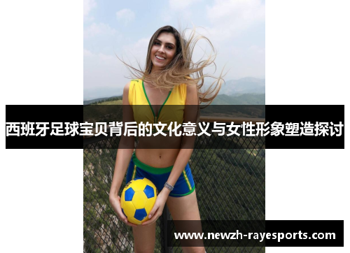 西班牙足球宝贝背后的文化意义与女性形象塑造探讨