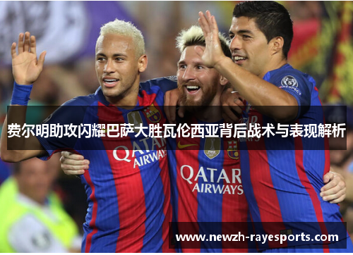 费尔明助攻闪耀巴萨大胜瓦伦西亚背后战术与表现解析