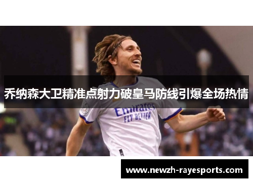 乔纳森大卫精准点射力破皇马防线引爆全场热情