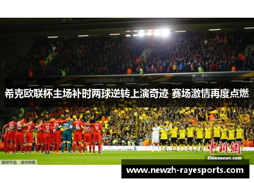 希克欧联杯主场补时两球逆转上演奇迹 赛场激情再度点燃