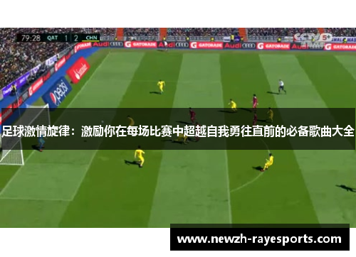 足球激情旋律:激励你在每场比赛中超越自我勇往直前的必备歌曲大全 足球激情旋律:激励你在每场比赛中超越自我勇往直前的必备歌曲大全