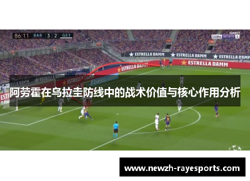 阿劳霍在乌拉圭防线中的战术价值与核心作用分析 阿劳霍在乌拉圭防线中的战术价值与核心作用分析